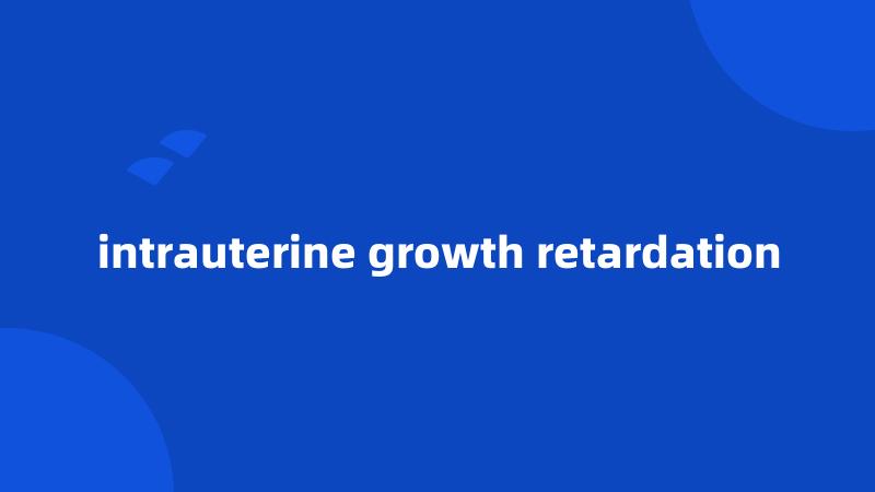 intrauterine growth retardation