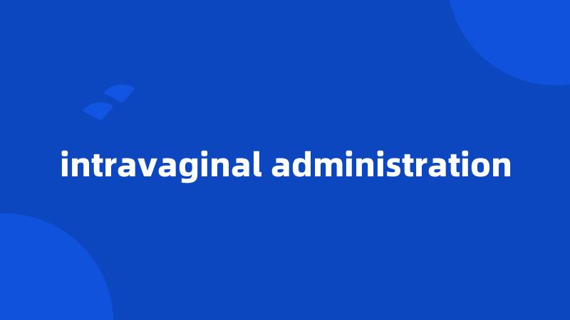 intravaginal administration