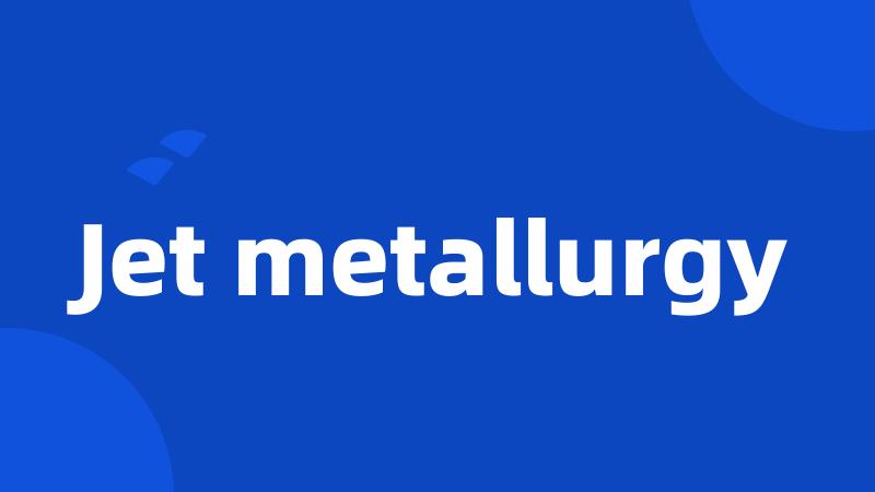 Jet metallurgy