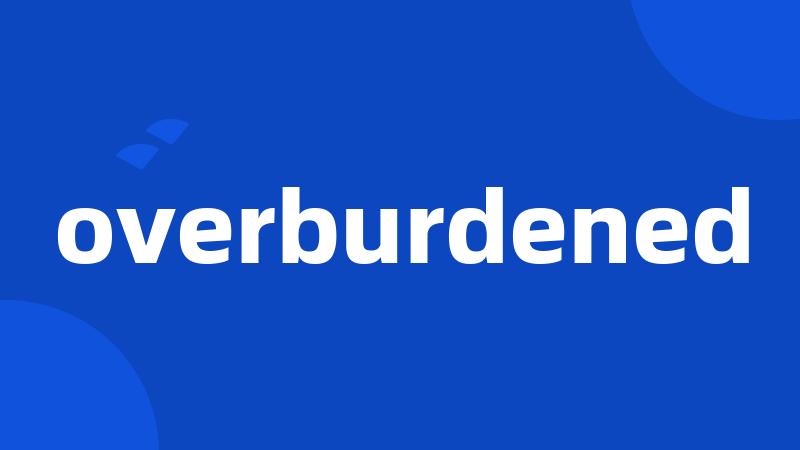 overburdened