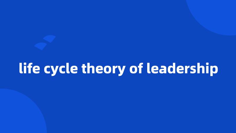 life cycle theory of leadership