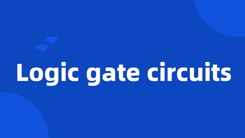 Logic gate circuits