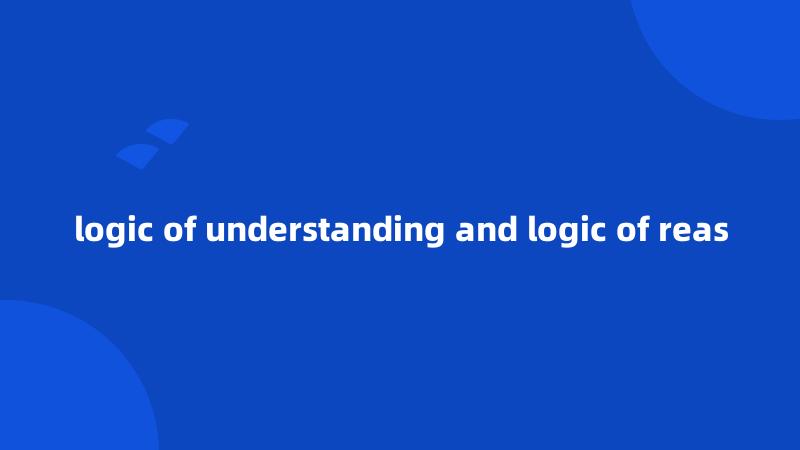 logic of understanding and logic of reas