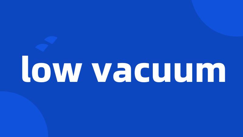 low vacuum