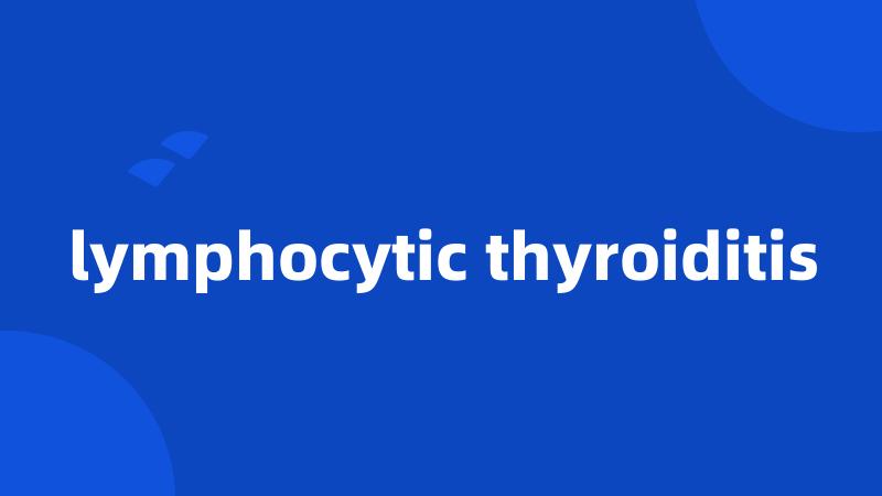 lymphocytic thyroiditis