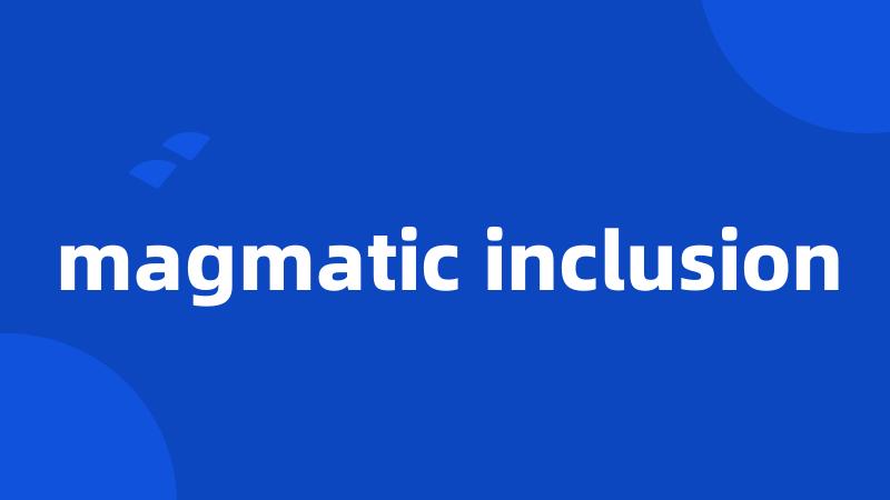 magmatic inclusion