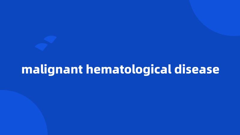 malignant hematological disease