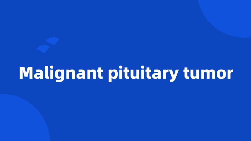 Malignant pituitary tumor