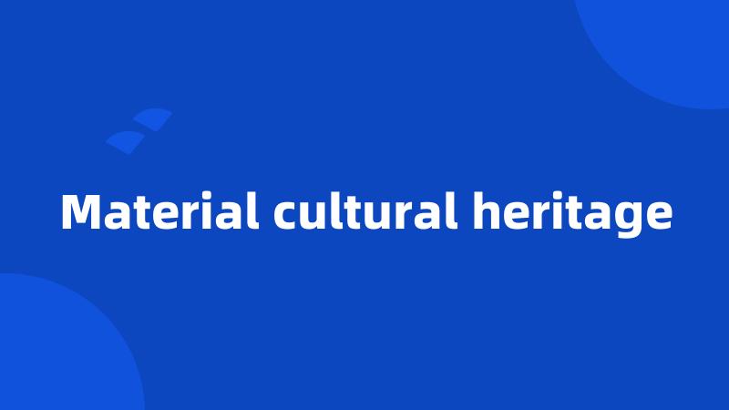 Material cultural heritage