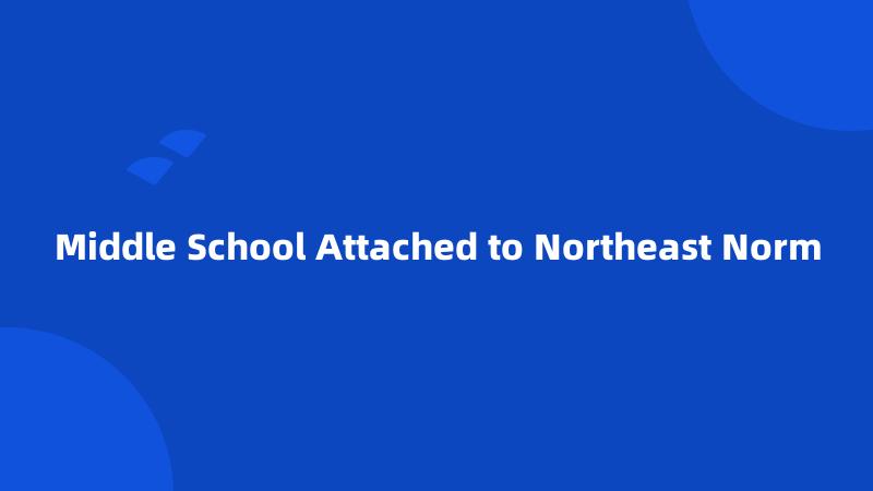 Middle School Attached to Northeast Norm