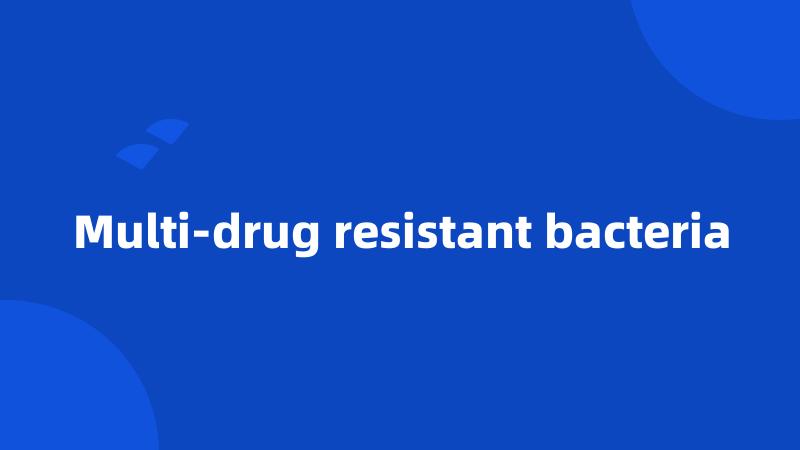 Multi-drug resistant bacteria