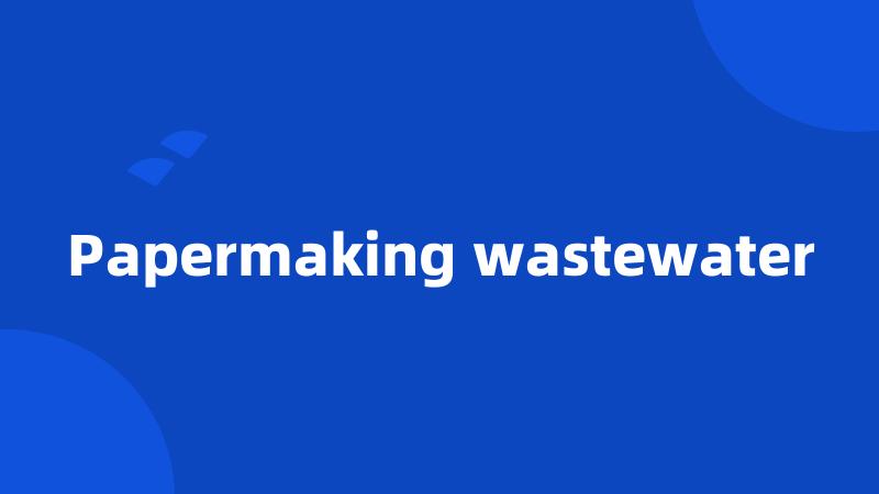 Papermaking wastewater