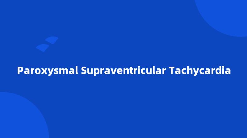 Paroxysmal Supraventricular Tachycardia