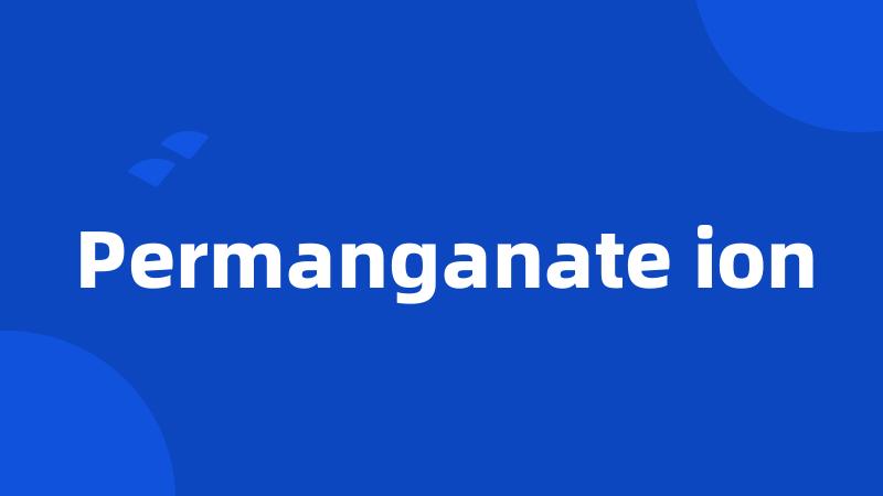 Permanganate ion