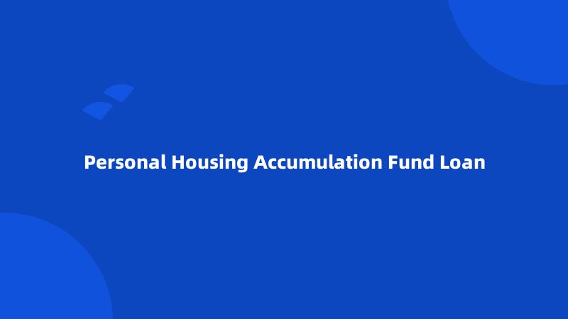 Personal Housing Accumulation Fund Loan