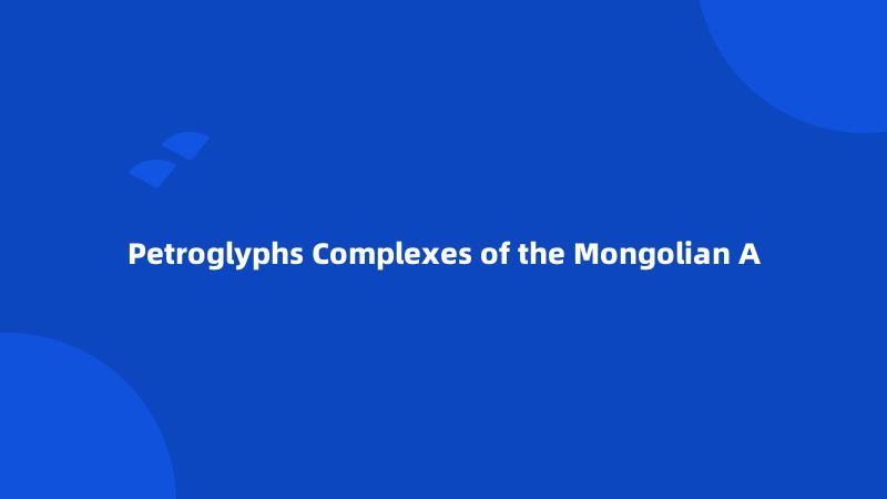 Petroglyphs Complexes of the Mongolian A