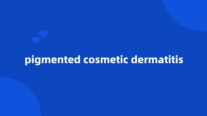 pigmented cosmetic dermatitis