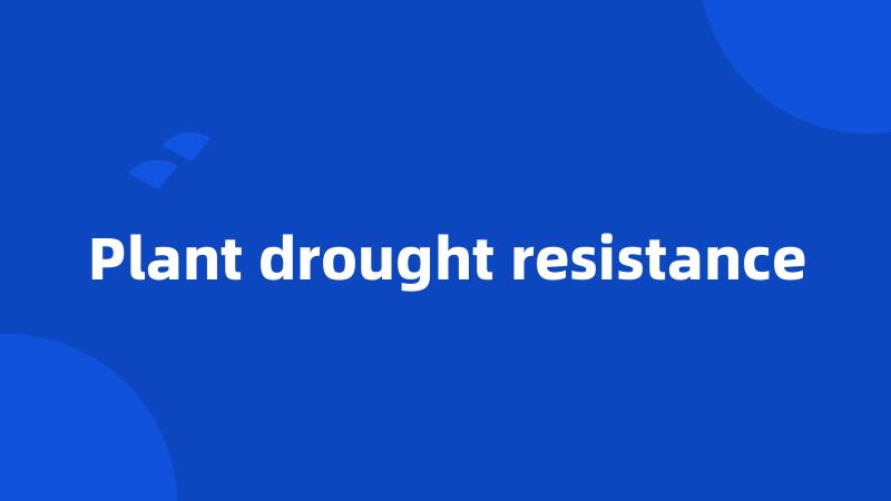 Plant drought resistance