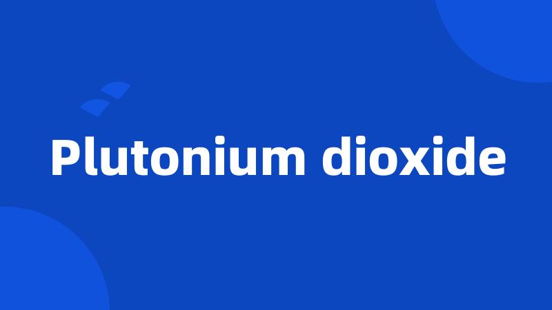 Plutonium dioxide