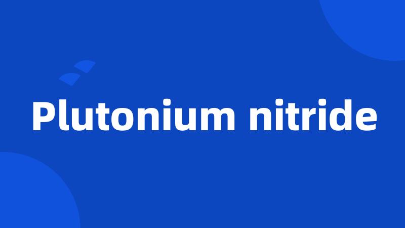 Plutonium nitride