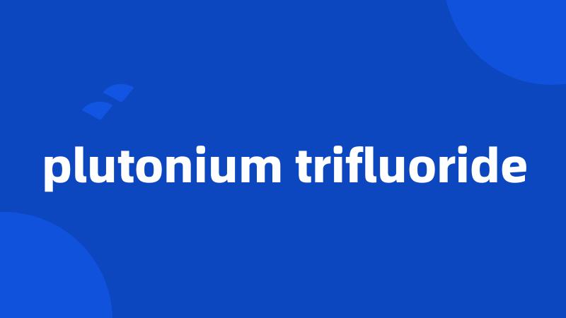 plutonium trifluoride