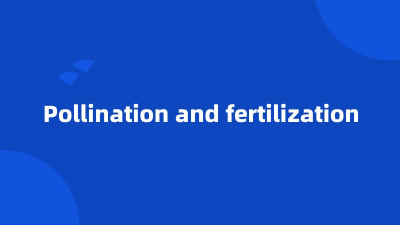 Pollination and fertilization