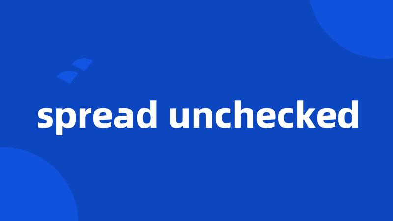 spread unchecked