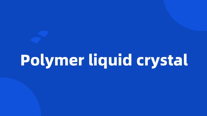 Polymer liquid crystal