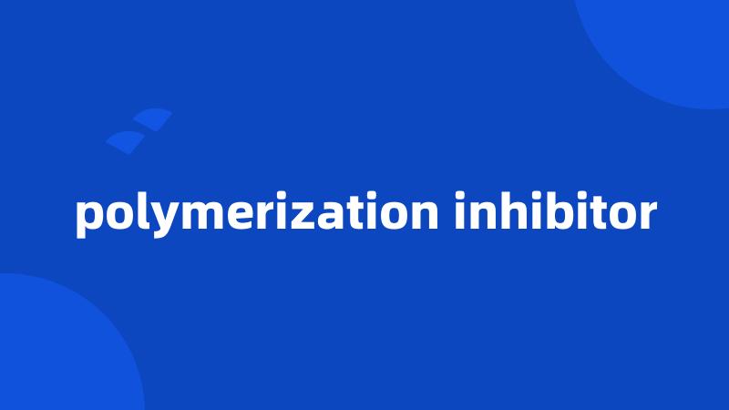 polymerization inhibitor