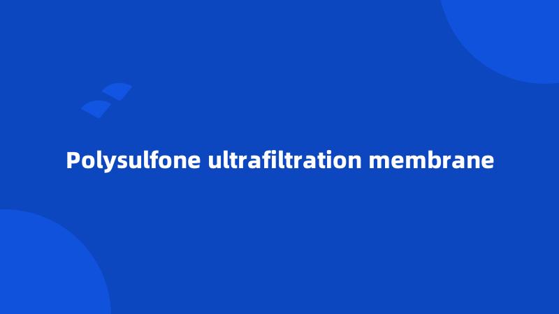 Polysulfone ultrafiltration membrane