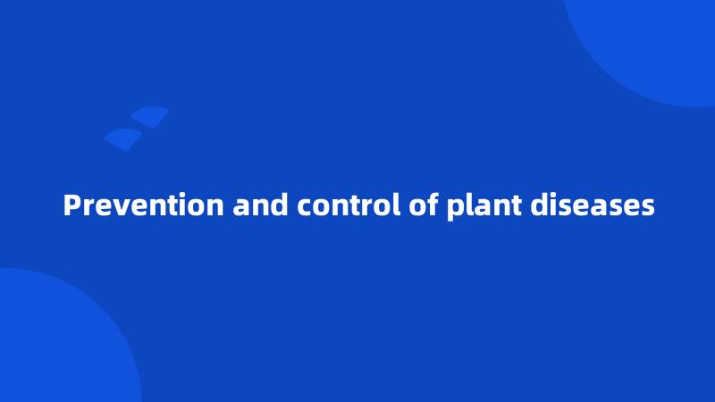 Prevention and control of plant diseases