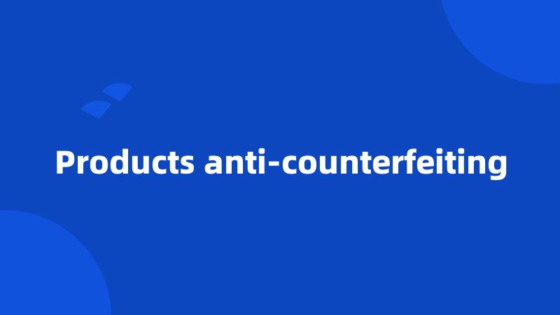 Products anti-counterfeiting