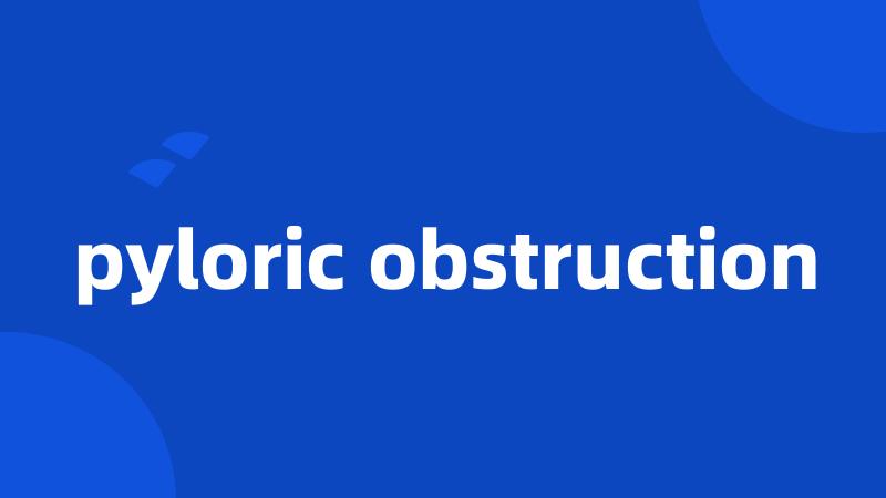 pyloric obstruction