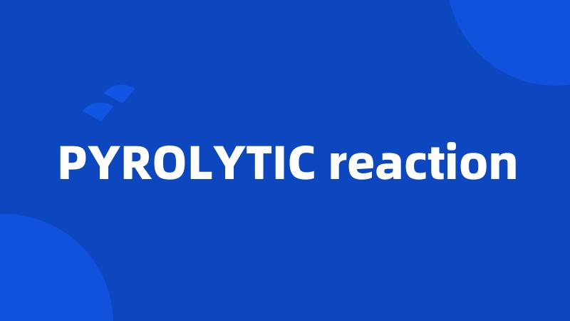 PYROLYTIC reaction