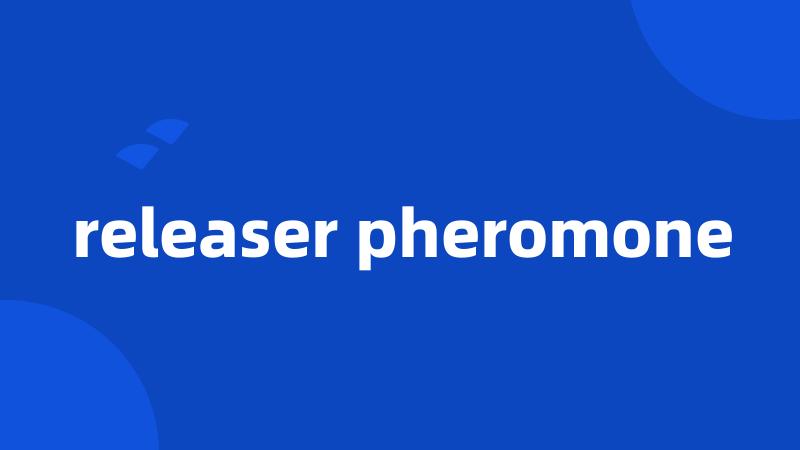 releaser pheromone