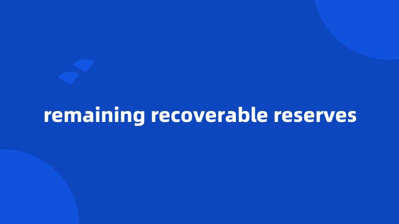 remaining recoverable reserves