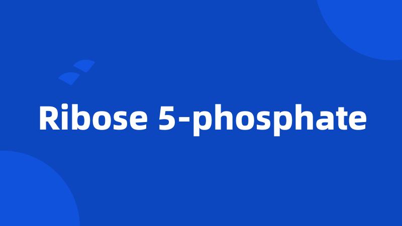 Ribose 5-phosphate