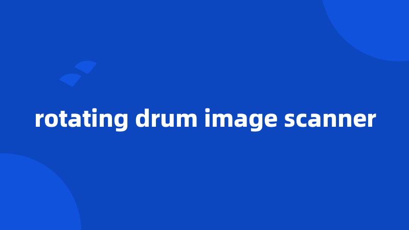 rotating drum image scanner