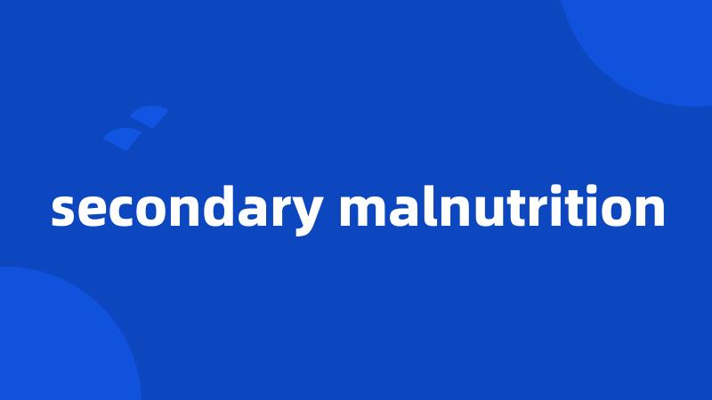 secondary malnutrition