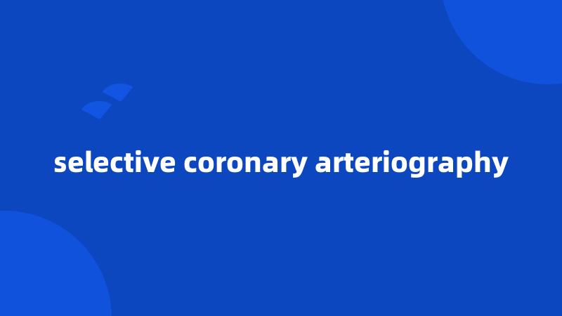 selective coronary arteriography