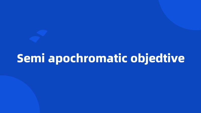 Semi apochromatic objedtive