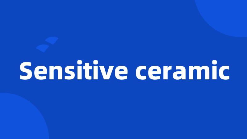 Sensitive ceramic