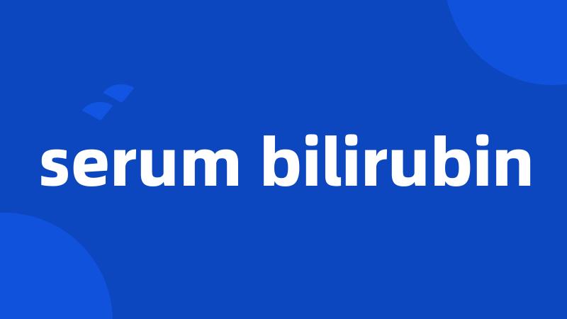 serum bilirubin