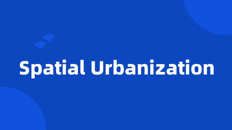 Spatial Urbanization