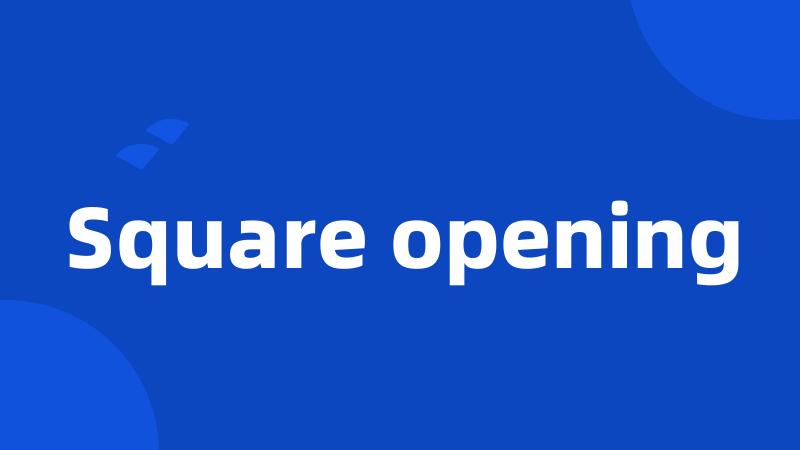 Square opening