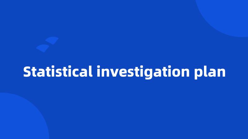 Statistical investigation plan