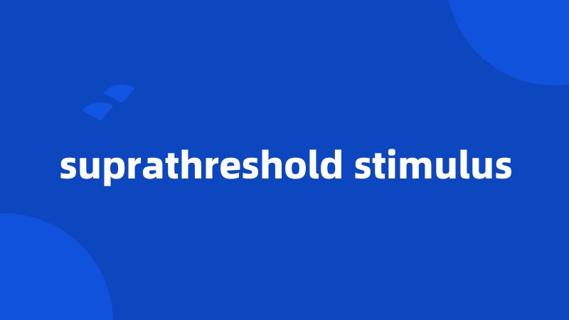 suprathreshold stimulus