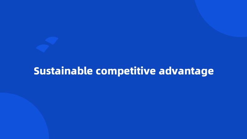 Sustainable competitive advantage