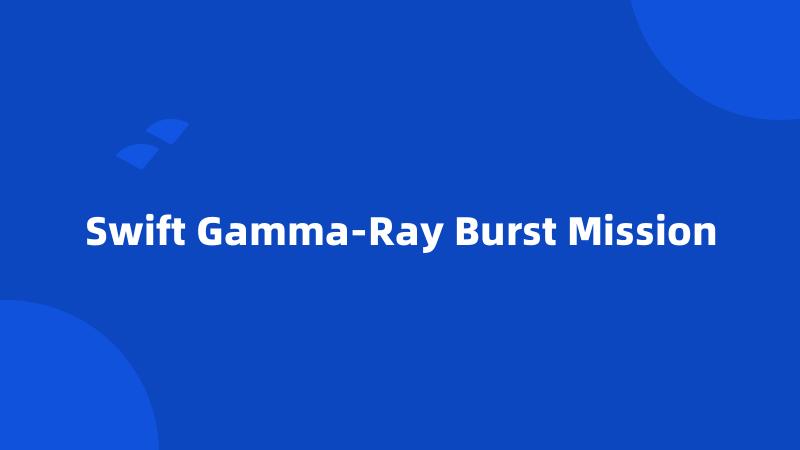 Swift Gamma-Ray Burst Mission