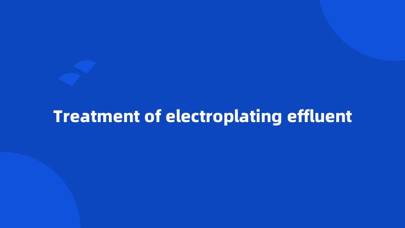 Treatment of electroplating effluent